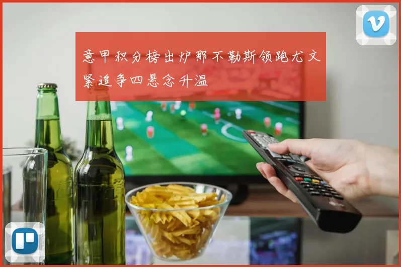 意甲积分榜出炉那不勒斯领跑尤文紧追争四悬念升温