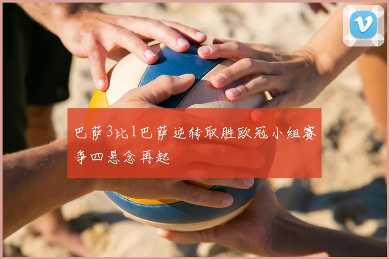 巴萨3比1巴萨逆转取胜欧冠小组赛争四悬念再起