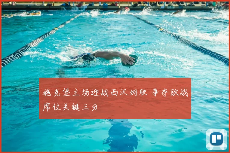 施克堡主场迎战西汉姆联 争夺欧战席位关键三分