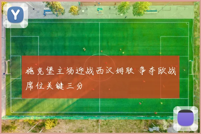 施克堡主场迎战西汉姆联 争夺欧战席位关键三分